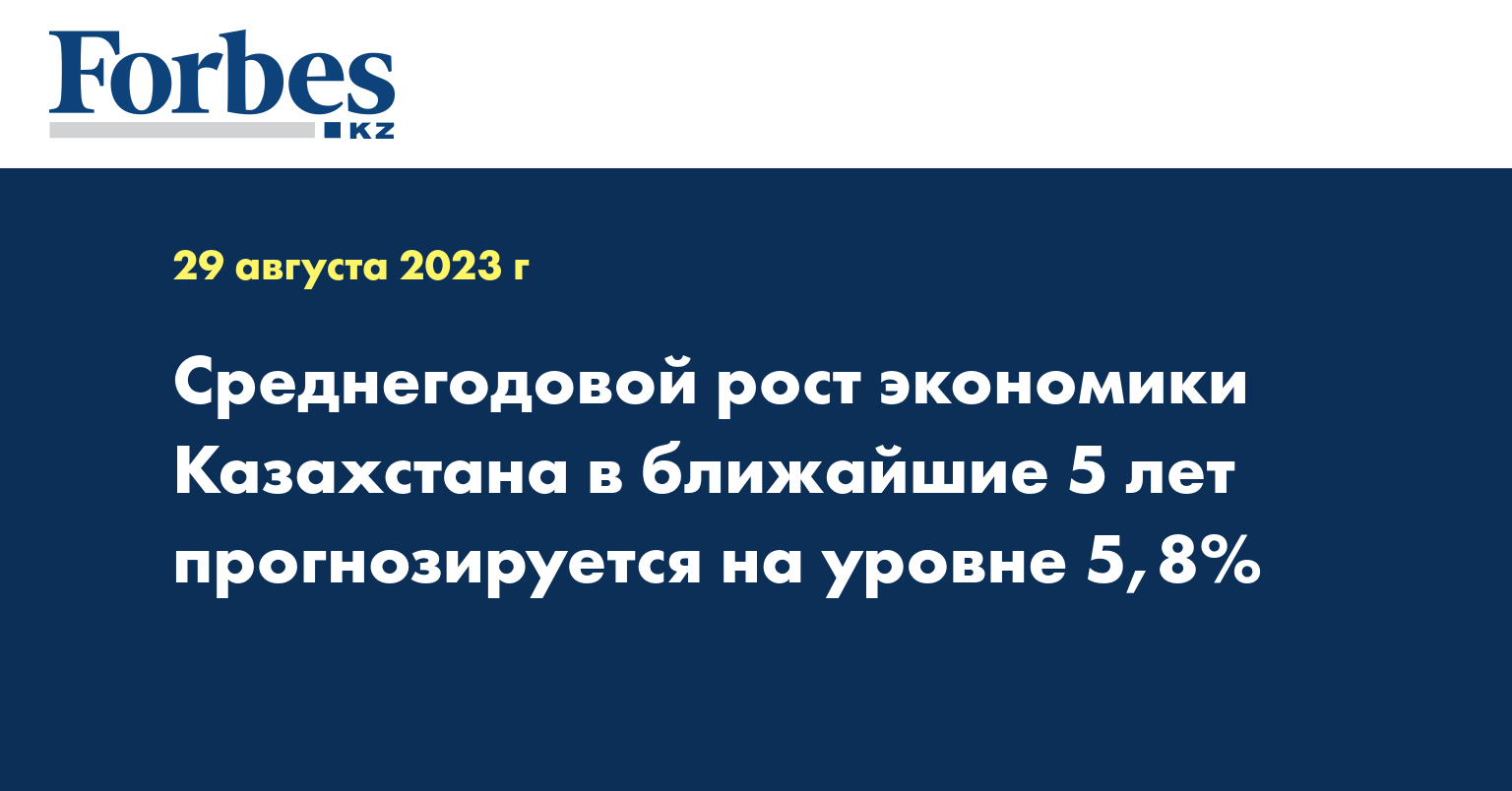 Среднегодовой рост экономики Казахстана в ближайшие 5 лет прогнозируется на уровне 5,8%